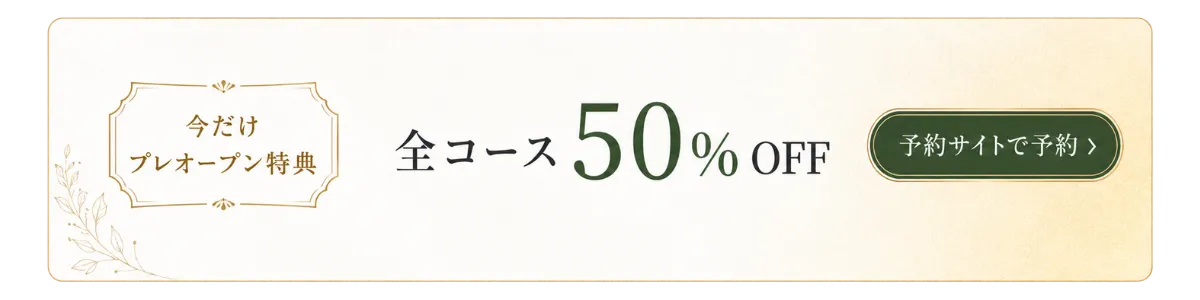 今だけ プレオープン特典 全コース50%OFF 予約サイトで予約する
