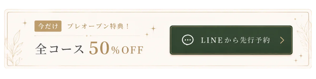 今だけ プレオープン特典！ 全コース 50%OFF — LINEから先行予約